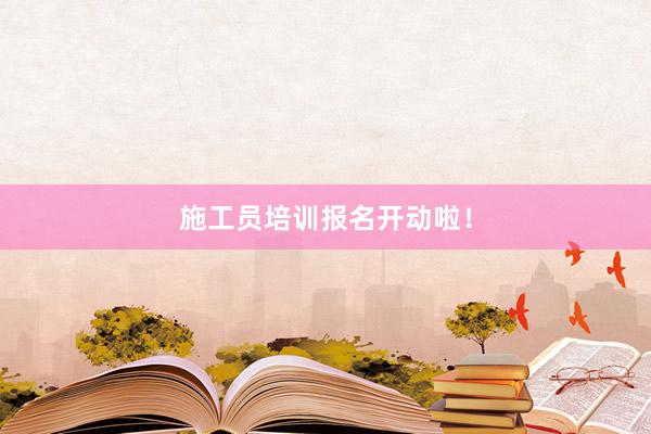 施工员培训报名开动啦！