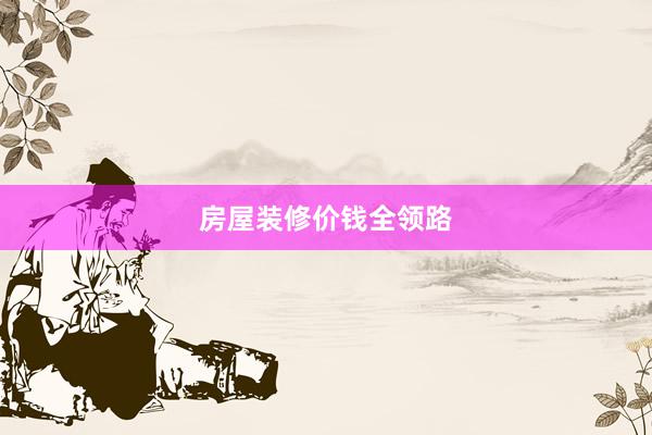 房屋装修价钱全领路