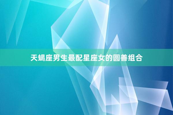 天蝎座男生最配星座女的圆善组合
